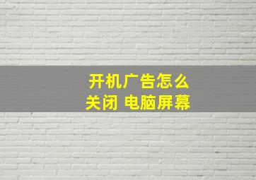 开机广告怎么关闭 电脑屏幕